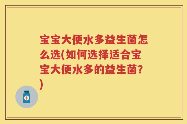 宝宝大便水多益生菌怎么选(如何选择适合宝宝大便水多的益生菌？)