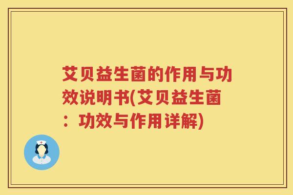 艾贝益生菌的作用与功效说明书(艾贝益生菌:功效与作用详解) 艾贝益生菌的作用与功效说明书(艾贝益生菌:功效与作用详解)
