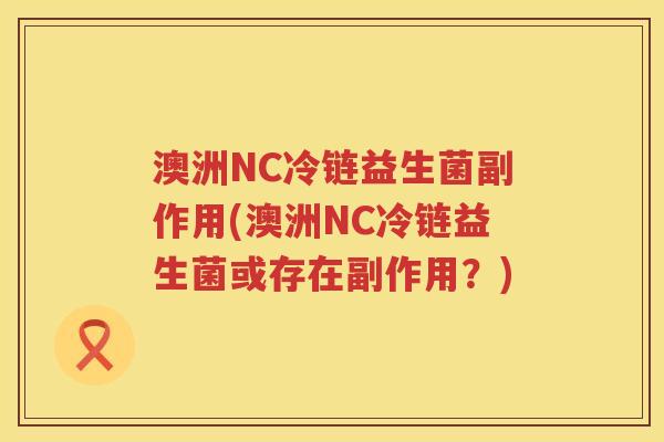 澳洲NC冷链益生菌副作用(澳洲NC冷链益生菌或存在副作用?) 澳洲NC冷链益生菌副作用(澳洲NC冷链益生菌或存在副作用?)