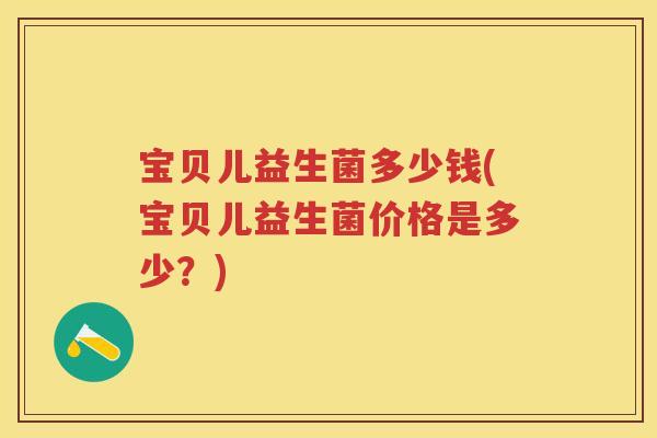 宝贝儿益生菌多少钱(宝贝儿益生菌价格是多少?) 宝贝儿益生菌多少钱(宝贝儿益生菌价格是多少?)