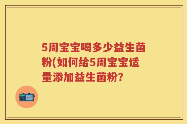 5周宝宝喝多少益生菌粉(如何给5周宝宝适量添加益生菌粉？