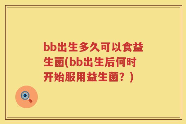 bb出生多久可以食益生菌(bb出生后何时开始服用益生菌?) bb出生多久可以食益生菌(bb出生后何时开始服用益生菌?)