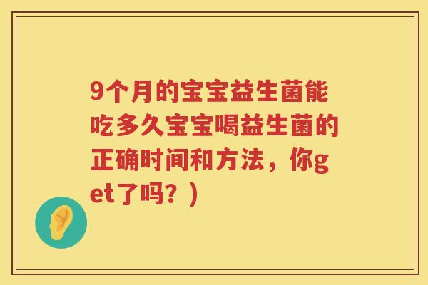 9个月的宝宝益生菌能吃多久宝宝喝益生菌的正确时间和方法,你get了吗?) 9个月的宝宝益生菌能吃多久宝宝喝益生菌的正确时间和方法,你get了吗?)
