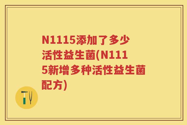 N1115添加了多少活性益生菌(N1115新增多种活性益生菌配方) N1115添加了多少活性益生菌(N1115新增多种活性益生菌配方)