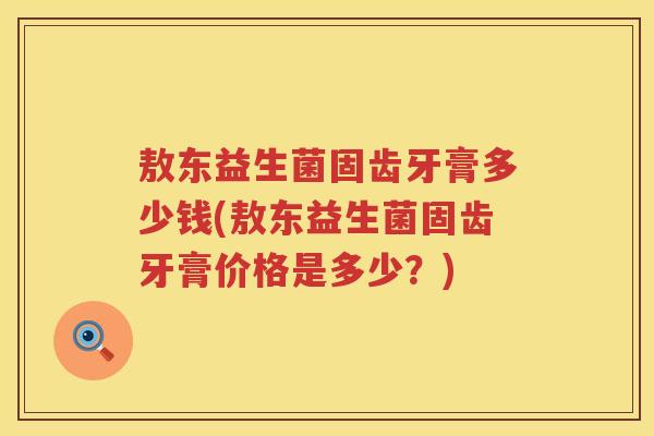敖东益生菌固齿牙膏多少钱(敖东益生菌固齿牙膏价格是多少？)