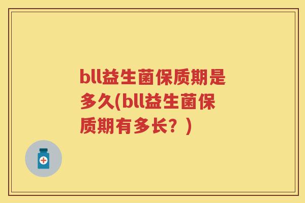 bll益生菌保质期是多久(bll益生菌保质期有多长？)