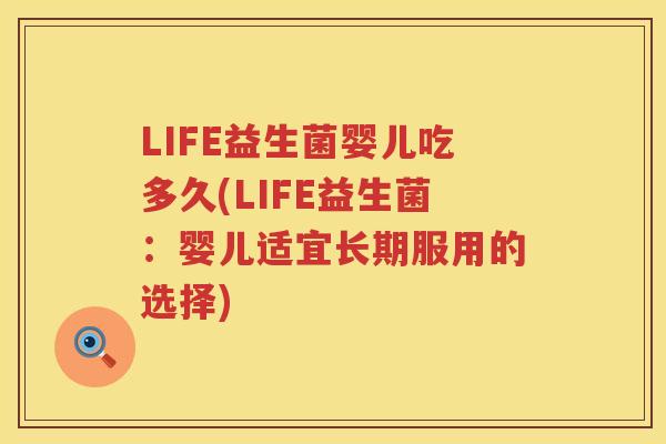 LIFE益生菌婴儿吃多久(LIFE益生菌:婴儿适宜长期服用的选择) LIFE益生菌婴儿吃多久(LIFE益生菌:婴儿适宜长期服用的选择)
