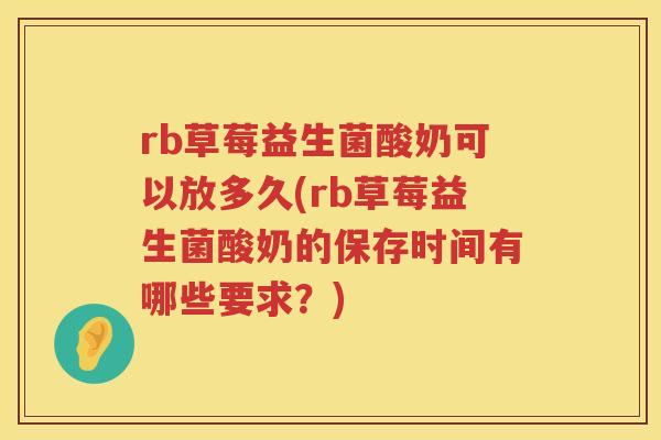 rb草莓益生菌酸奶可以放多久(rb草莓益生菌酸奶的保存时间有哪些要求?) rb草莓益生菌酸奶可以放多久(rb草莓益生菌酸奶的保存时间有哪些要求?)