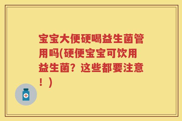 宝宝大便硬喝益生菌管用吗(硬便宝宝可饮用益生菌?这些都要注意!) 宝宝大便硬喝益生菌管用吗(硬便宝宝可饮用益生菌?这些都要注意!)