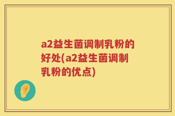 a2益生菌调制乳粉的好处(a2益生菌调制乳粉的优点)