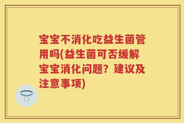 宝宝不消化吃益生菌管用吗(益生菌可否缓解宝宝消化问题？建议及注意事项)