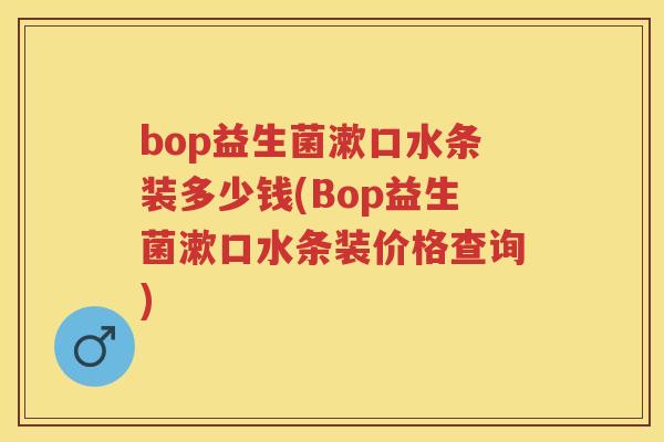 bop益生菌漱口水条装多少钱(Bop益生菌漱口水条装价格查询)