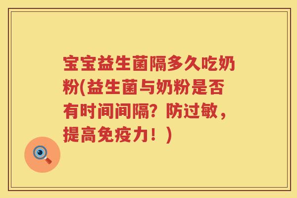 宝宝益生菌隔多久吃奶粉(益生菌与奶粉是否有时间间隔?防,提高力!) 宝宝益生菌隔多久吃奶粉(益生菌与奶粉是否有时间间隔?防,提高力!)
