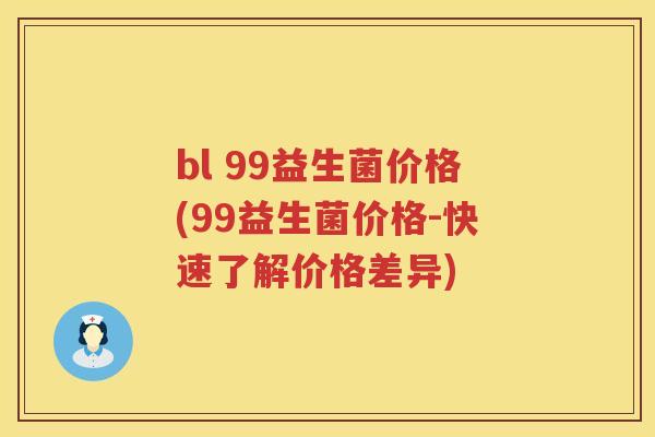 bl 99益生菌价格(99益生菌价格-快速了解价格差异) bl 99益生菌价格(99益生菌价格-快速了解价格差异)