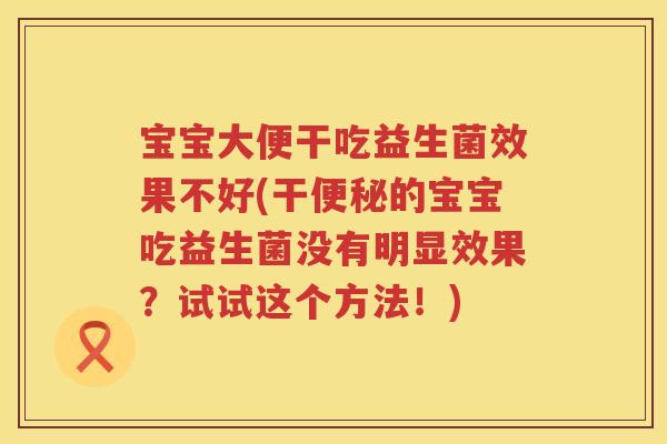 宝宝大便干吃益生菌效果不好(干的宝宝吃益生菌没有明显效果?试试这个方法!) 宝宝大便干吃益生菌效果不好(干的宝宝吃益生菌没有明显效果?试试这个方法!)