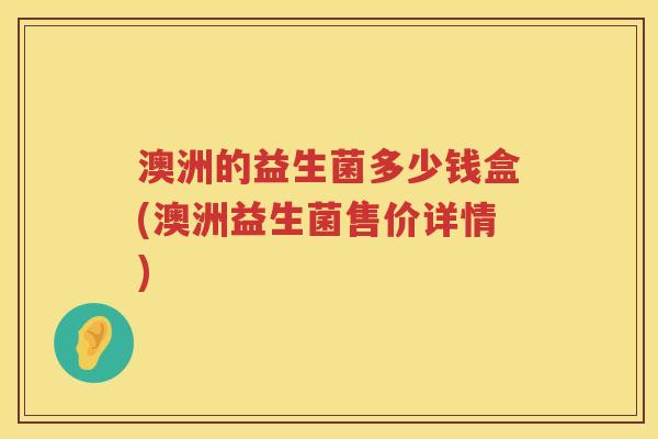 澳洲的益生菌多少钱盒(澳洲益生菌售价详情) 澳洲的益生菌多少钱盒(澳洲益生菌售价详情)