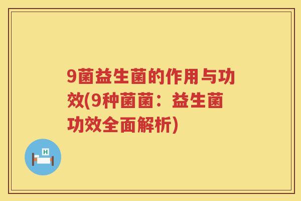 9菌益生菌的作用与功效(9种菌菌:益生菌功效全面解析) 9菌益生菌的作用与功效(9种菌菌:益生菌功效全面解析)