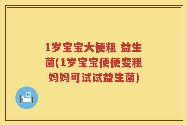 1岁宝宝大便粗 益生菌(1岁宝宝便便变粗 妈妈可试试益生菌)