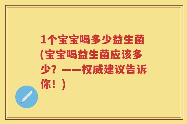 1个宝宝喝多少益生菌(宝宝喝益生菌应该多少?——权威建议告诉你!) 1个宝宝喝多少益生菌(宝宝喝益生菌应该多少?——权威建议告诉你!)