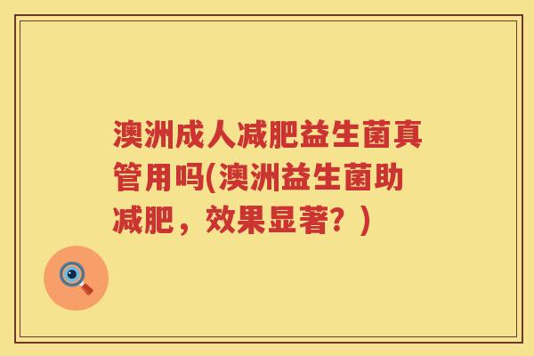 澳洲成人益生菌真管用吗(澳洲益生菌助,效果显著?) 澳洲成人益生菌真管用吗(澳洲益生菌助,效果显著?)