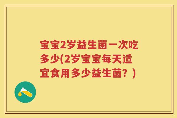 宝宝2岁益生菌一次吃多少(2岁宝宝每天适宜食用多少益生菌?) 宝宝2岁益生菌一次吃多少(2岁宝宝每天适宜食用多少益生菌?)