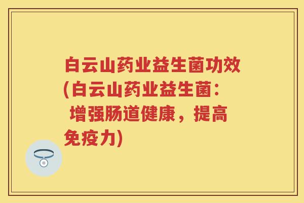 白云山药业益生菌功效(白云山药业益生菌： 增强肠道健康，提高力)