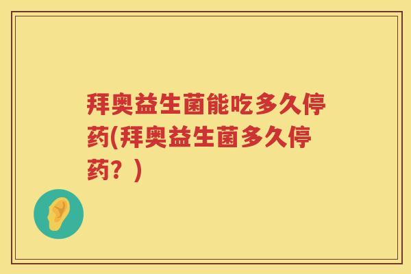 拜奥益生菌能吃多久停药(拜奥益生菌多久停药？)