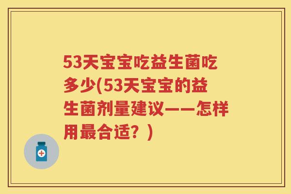 53天宝宝吃益生菌吃多少(53天宝宝的益生菌剂量建议——怎样用合适？)