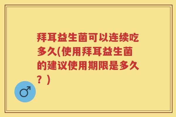 拜耳益生菌可以连续吃多久(使用拜耳益生菌的建议使用期限是多久?) 拜耳益生菌可以连续吃多久(使用拜耳益生菌的建议使用期限是多久?)