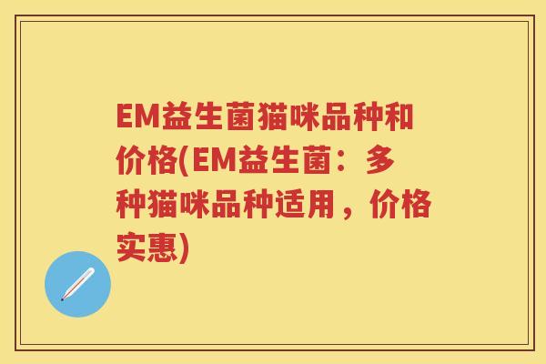EM益生菌猫咪品种和价格(EM益生菌:多种猫咪品种适用,价格实惠) EM益生菌猫咪品种和价格(EM益生菌:多种猫咪品种适用,价格实惠)