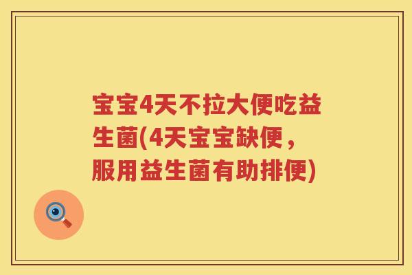 宝宝4天不拉大便吃益生菌(4天宝宝缺便,服用益生菌有助排便) 宝宝4天不拉大便吃益生菌(4天宝宝缺便,服用益生菌有助排便)