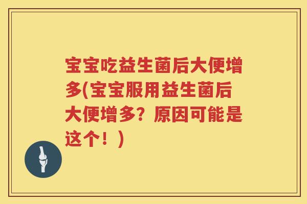 宝宝吃益生菌后大便增多(宝宝服用益生菌后大便增多？原因可能是这个！)