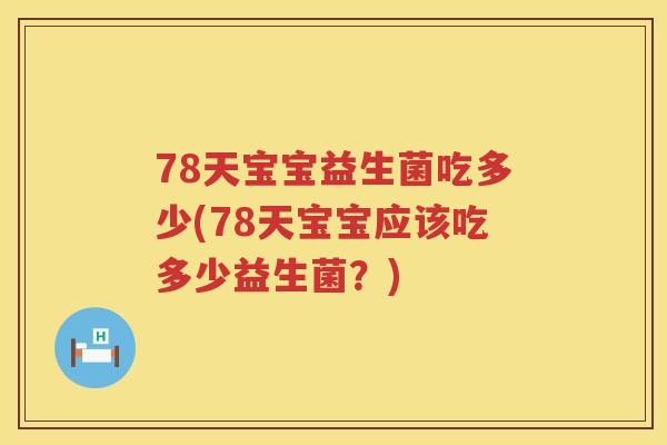 78天宝宝益生菌吃多少(78天宝宝应该吃多少益生菌?) 78天宝宝益生菌吃多少(78天宝宝应该吃多少益生菌?)