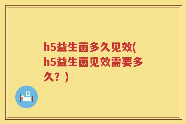 h5益生菌多久见效(h5益生菌见效需要多久？)