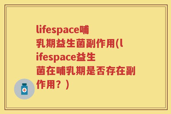 lifespace哺乳期益生菌副作用(lifespace益生菌在哺乳期是否存在副作用?) lifespace哺乳期益生菌副作用(lifespace益生菌在哺乳期是否存在副作用?)