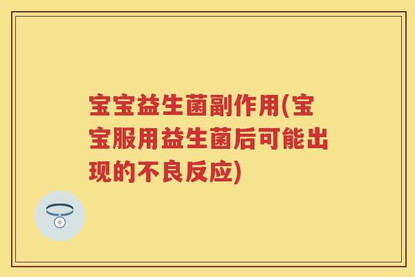 宝宝益生菌副作用(宝宝服用益生菌后可能出现的不良反应) 宝宝益生菌副作用(宝宝服用益生菌后可能出现的不良反应)