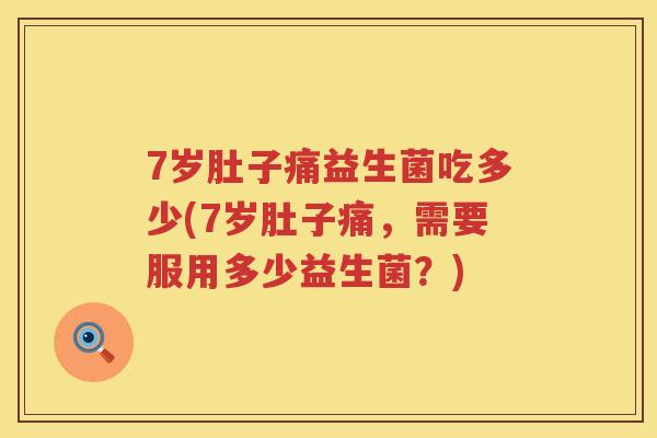 7岁肚子痛益生菌吃多少(7岁肚子痛,需要服用多少益生菌?) 7岁肚子痛益生菌吃多少(7岁肚子痛,需要服用多少益生菌?)