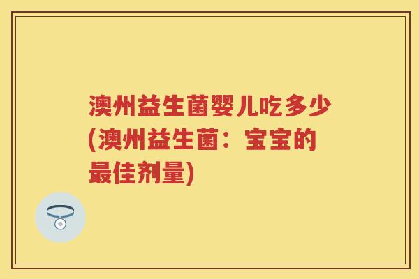 澳州益生菌婴儿吃多少(澳州益生菌：宝宝的佳剂量)