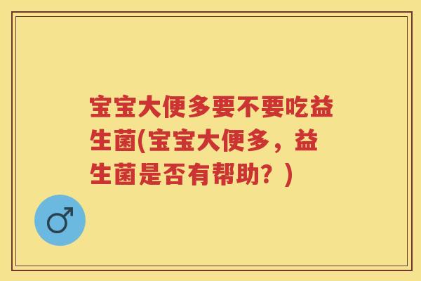 宝宝大便多要不要吃益生菌(宝宝大便多,益生菌是否有帮助?) 宝宝大便多要不要吃益生菌(宝宝大便多,益生菌是否有帮助?)