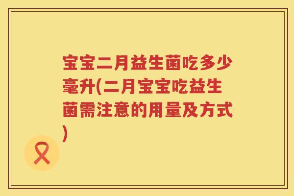宝宝二月益生菌吃多少毫升(二月宝宝吃益生菌需注意的用量及方式)