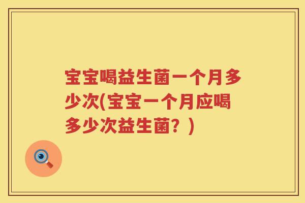 宝宝喝益生菌一个月多少次(宝宝一个月应喝多少次益生菌？)
