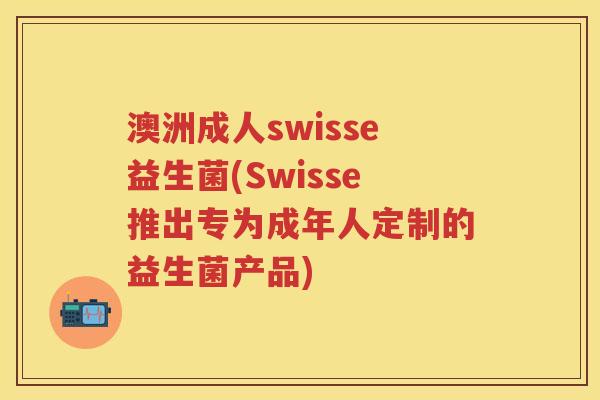 澳洲成人swisse益生菌(Swisse推出专为成年人定制的益生菌产品) 澳洲成人swisse益生菌(Swisse推出专为成年人定制的益生菌产品)
