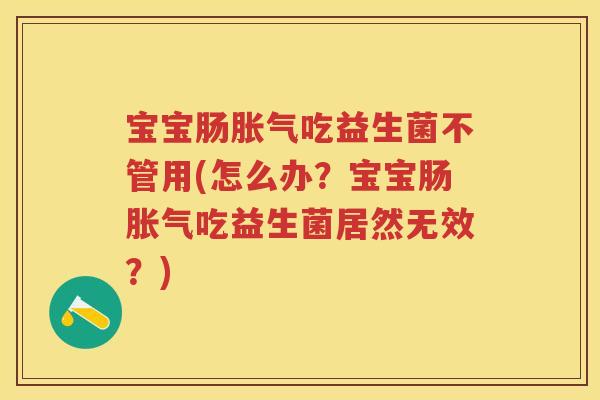 宝宝肠吃益生菌不管用(怎么办?宝宝肠吃益生菌居然无效?) 宝宝肠吃益生菌不管用(怎么办?宝宝肠吃益生菌居然无效?)