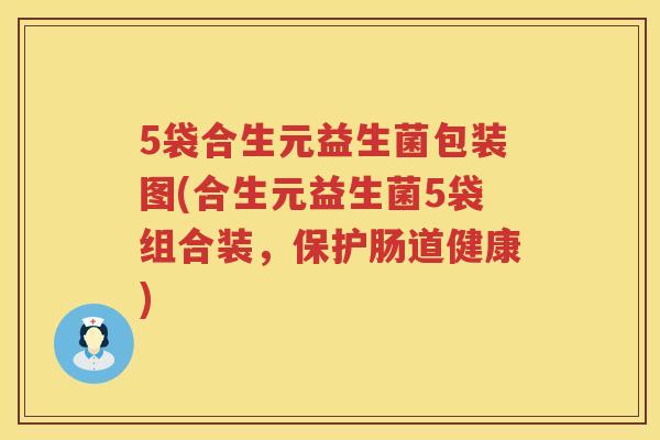 5袋合生元益生菌包装图(合生元益生菌5袋组合装,保护肠道健康) 5袋合生元益生菌包装图(合生元益生菌5袋组合装,保护肠道健康)