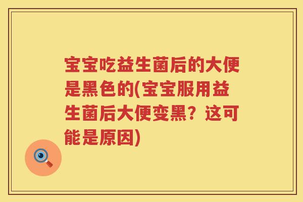 宝宝吃益生菌后的大便是黑色的(宝宝服用益生菌后大便变黑?这可能是原因) 宝宝吃益生菌后的大便是黑色的(宝宝服用益生菌后大便变黑?这可能是原因)