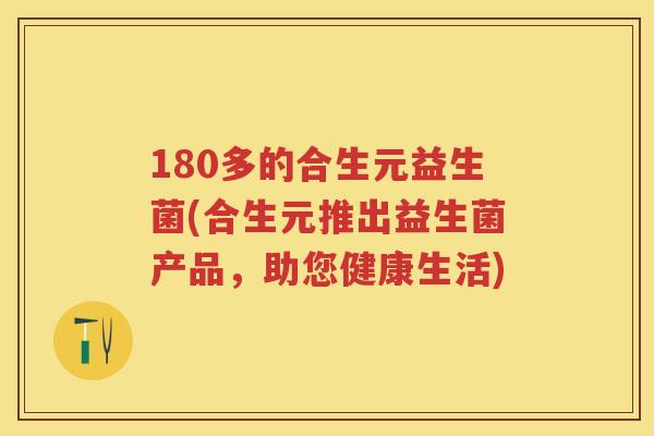 180多的合生元益生菌(合生元推出益生菌产品,助您健康生活) 180多的合生元益生菌(合生元推出益生菌产品,助您健康生活)