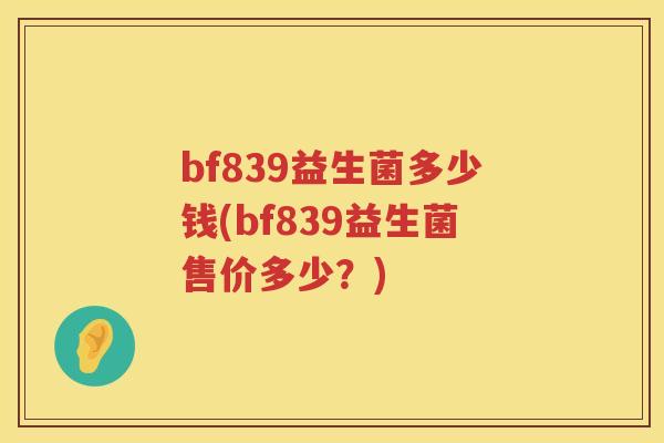 bf839益生菌多少钱(bf839益生菌售价多少？)