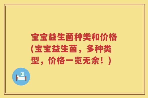 宝宝益生菌种类和价格(宝宝益生菌，多种类型，价格一览无余！)