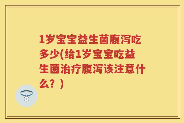 1岁宝宝益生菌吃多少(给1岁宝宝吃益生菌该注意什么？)