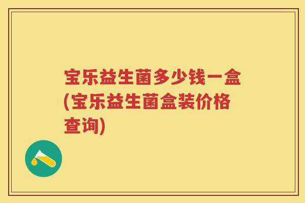 宝乐益生菌多少钱一盒(宝乐益生菌盒装价格查询) 宝乐益生菌多少钱一盒(宝乐益生菌盒装价格查询)